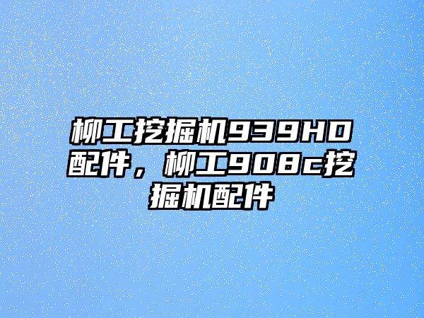 柳工挖掘機939HD配件，柳工908c挖掘機配件