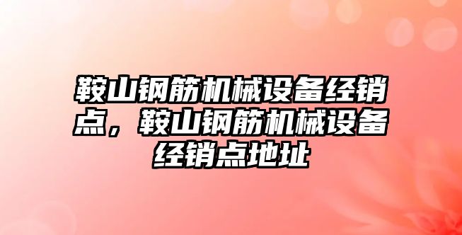 鞍山鋼筋機械設(shè)備經(jīng)銷點，鞍山鋼筋機械設(shè)備經(jīng)銷點地址