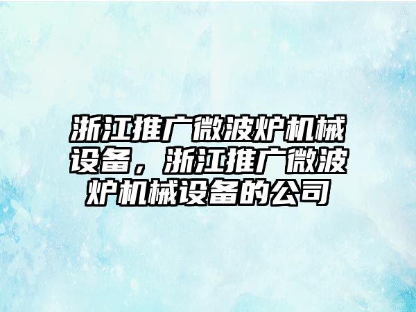 浙江推廣微波爐機(jī)械設(shè)備，浙江推廣微波爐機(jī)械設(shè)備的公司