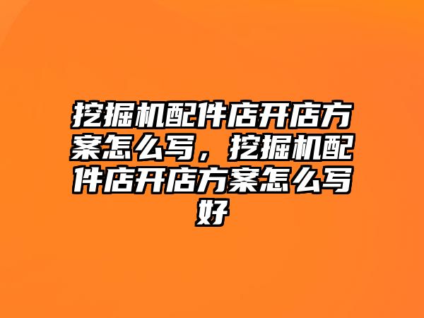 挖掘機配件店開店方案怎么寫，挖掘機配件店開店方案怎么寫好