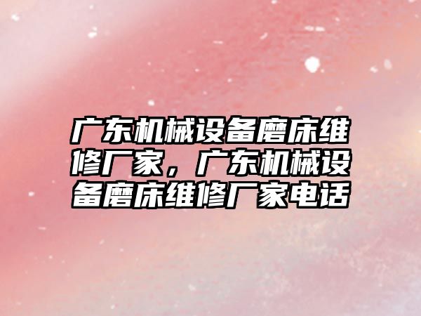 廣東機械設(shè)備磨床維修廠家，廣東機械設(shè)備磨床維修廠家電話