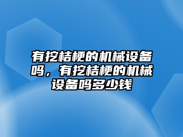 有挖桔梗的機械設(shè)備嗎，有挖桔梗的機械設(shè)備嗎多少錢