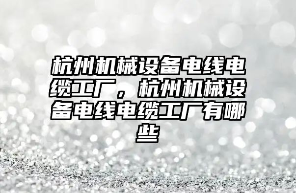 杭州機械設備電線電纜工廠，杭州機械設備電線電纜工廠有哪些