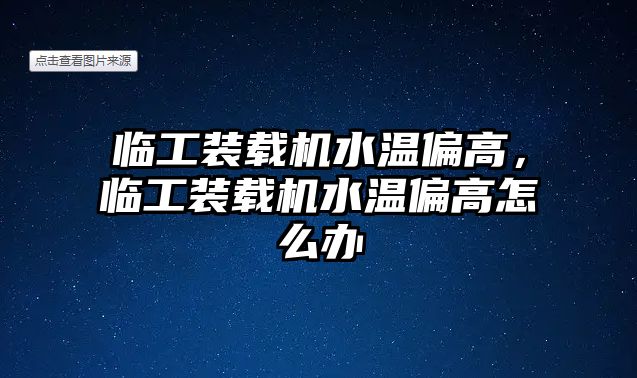 臨工裝載機(jī)水溫偏高，臨工裝載機(jī)水溫偏高怎么辦