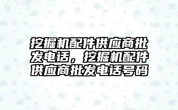 挖掘機配件供應(yīng)商批發(fā)電話，挖掘機配件供應(yīng)商批發(fā)電話號碼