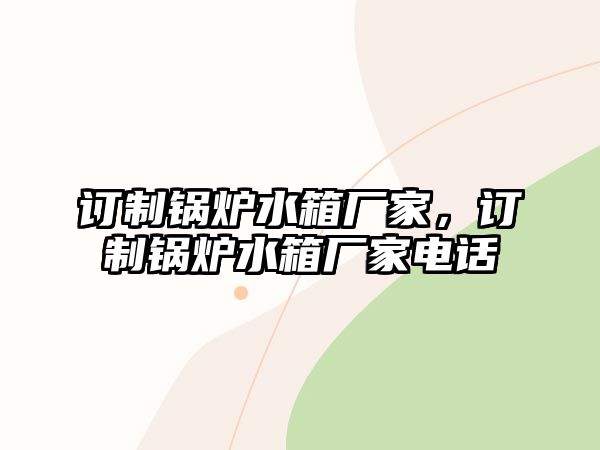 訂制鍋爐水箱廠家，訂制鍋爐水箱廠家電話