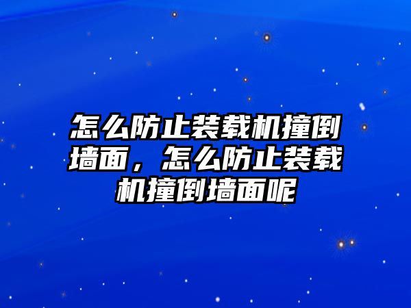 怎么防止裝載機撞倒墻面，怎么防止裝載機撞倒墻面呢