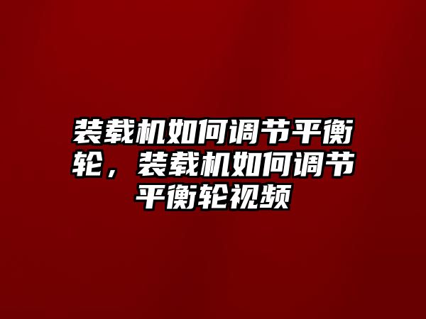 裝載機(jī)如何調(diào)節(jié)平衡輪，裝載機(jī)如何調(diào)節(jié)平衡輪視頻