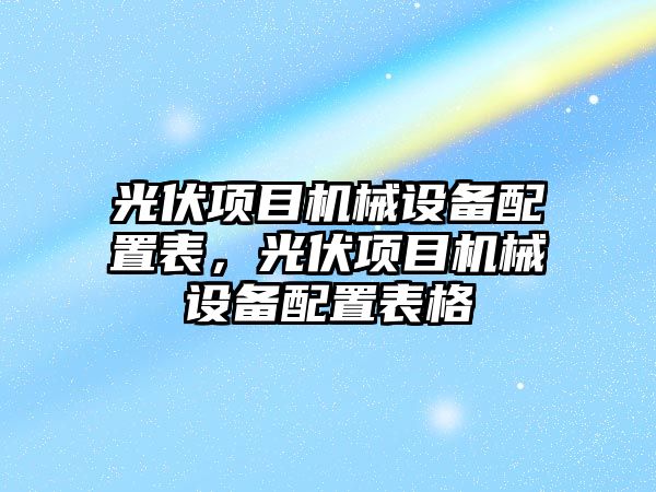 光伏項目機械設備配置表，光伏項目機械設備配置表格