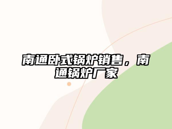 南通臥式鍋爐銷售，南通鍋爐廠家