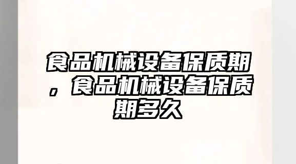 食品機械設備保質期，食品機械設備保質期多久