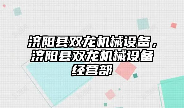 濟陽縣雙龍機械設(shè)備，濟陽縣雙龍機械設(shè)備經(jīng)營部