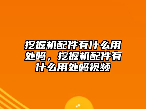 挖掘機配件有什么用處嗎，挖掘機配件有什么用處嗎視頻