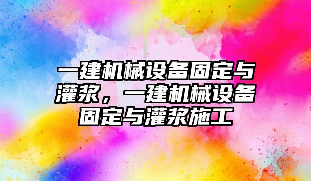 一建機(jī)械設(shè)備固定與灌漿，一建機(jī)械設(shè)備固定與灌漿施工