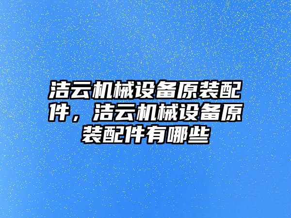 潔云機(jī)械設(shè)備原裝配件，潔云機(jī)械設(shè)備原裝配件有哪些