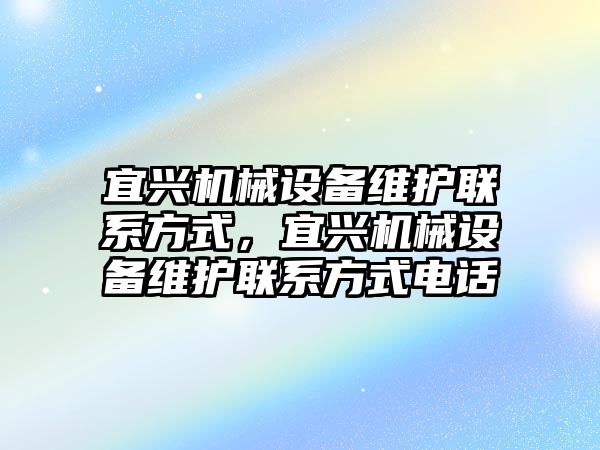 宜興機(jī)械設(shè)備維護(hù)聯(lián)系方式，宜興機(jī)械設(shè)備維護(hù)聯(lián)系方式電話