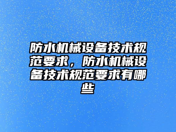 防水機械設備技術規(guī)范要求，防水機械設備技術規(guī)范要求有哪些