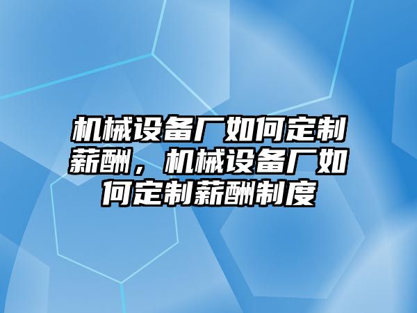 機械設(shè)備廠如何定制薪酬，機械設(shè)備廠如何定制薪酬制度