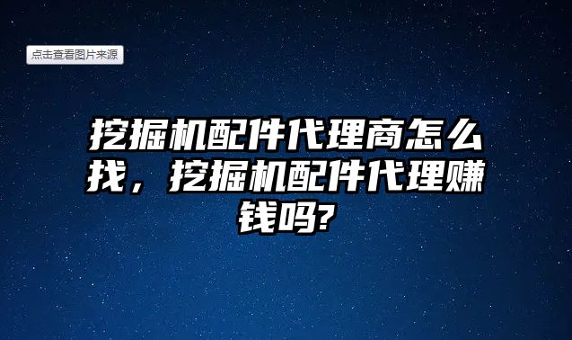 挖掘機(jī)配件代理商怎么找，挖掘機(jī)配件代理賺錢嗎?