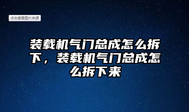 裝載機(jī)氣門(mén)總成怎么拆下，裝載機(jī)氣門(mén)總成怎么拆下來(lái)