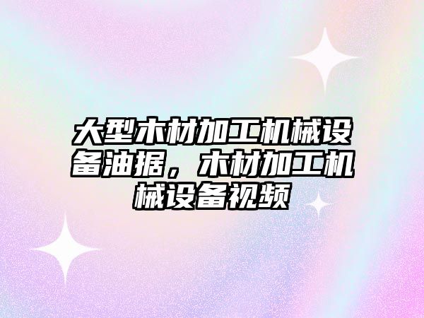 大型木材加工機械設備油據，木材加工機械設備視頻