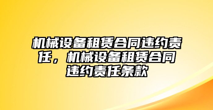 機械設備租賃合同違約責任，機械設備租賃合同違約責任條款