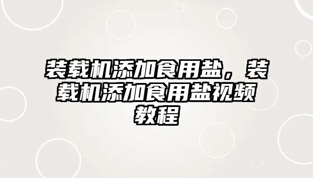 裝載機添加食用鹽，裝載機添加食用鹽視頻教程