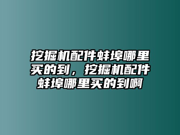 挖掘機(jī)配件蚌埠哪里買的到，挖掘機(jī)配件蚌埠哪里買的到啊