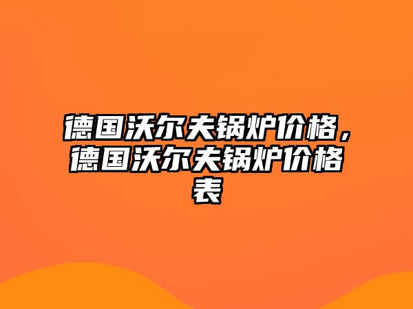 德國沃爾夫鍋爐價格，德國沃爾夫鍋爐價格表