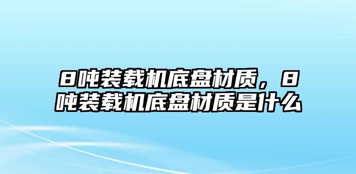 8噸裝載機(jī)底盤材質(zhì)，8噸裝載機(jī)底盤材質(zhì)是什么