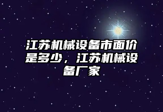 江蘇機(jī)械設(shè)備市面價(jià)是多少，江蘇機(jī)械設(shè)備廠家