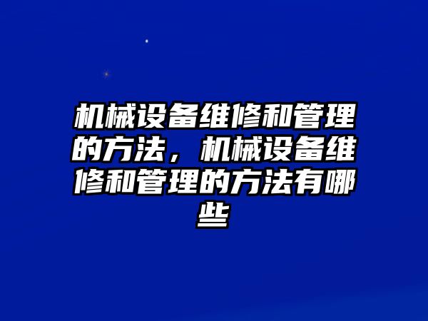 機械設備維修和管理的方法，機械設備維修和管理的方法有哪些