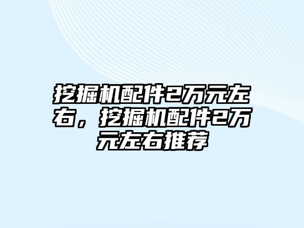 挖掘機配件2萬元左右，挖掘機配件2萬元左右推薦