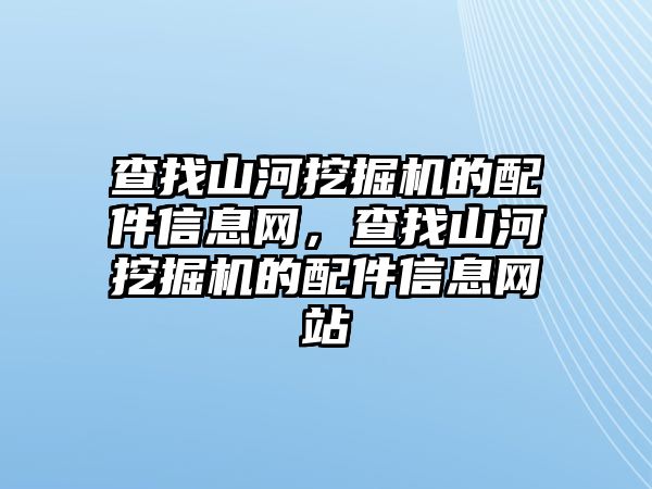 查找山河挖掘機的配件信息網(wǎng)，查找山河挖掘機的配件信息網(wǎng)站