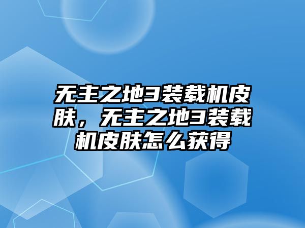 無(wú)主之地3裝載機(jī)皮膚，無(wú)主之地3裝載機(jī)皮膚怎么獲得