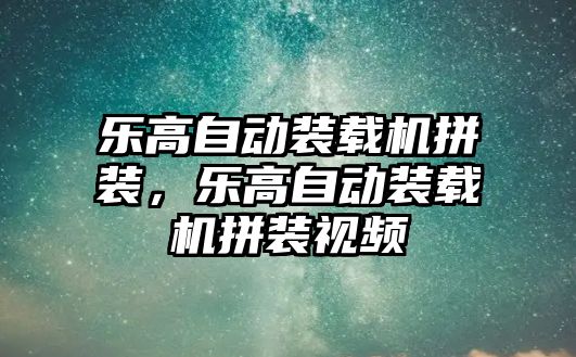 樂高自動裝載機拼裝，樂高自動裝載機拼裝視頻