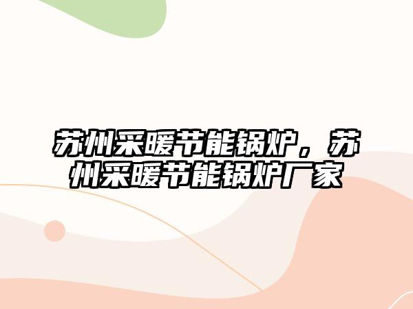 蘇州采暖節(jié)能鍋爐，蘇州采暖節(jié)能鍋爐廠家