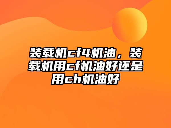 裝載機(jī)cf4機(jī)油，裝載機(jī)用cf機(jī)油好還是用ch機(jī)油好