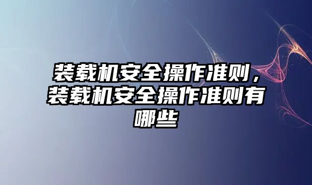 裝載機安全操作準則，裝載機安全操作準則有哪些