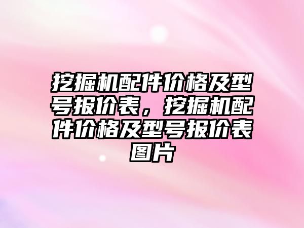 挖掘機配件價格及型號報價表，挖掘機配件價格及型號報價表圖片