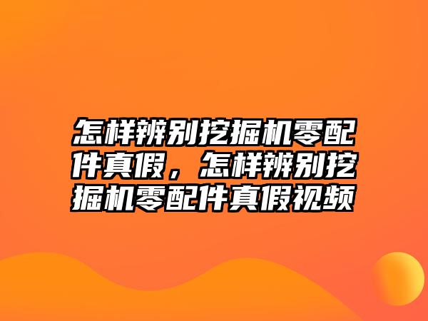 怎樣辨別挖掘機(jī)零配件真假，怎樣辨別挖掘機(jī)零配件真假視頻