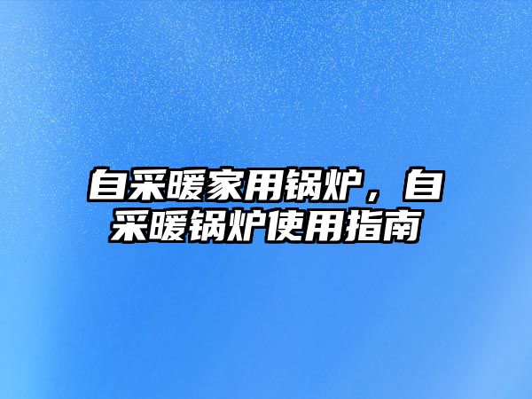 自采暖家用鍋爐，自采暖鍋爐使用指南