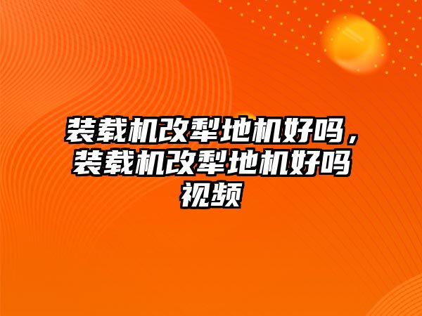 裝載機(jī)改犁地機(jī)好嗎，裝載機(jī)改犁地機(jī)好嗎視頻