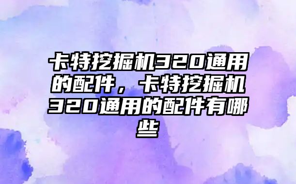 卡特挖掘機(jī)320通用的配件，卡特挖掘機(jī)320通用的配件有哪些