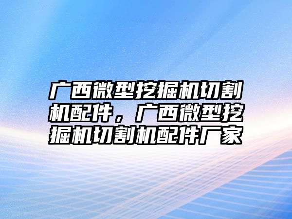 廣西微型挖掘機(jī)切割機(jī)配件，廣西微型挖掘機(jī)切割機(jī)配件廠家