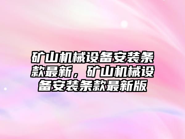 礦山機械設備安裝條款最新，礦山機械設備安裝條款最新版