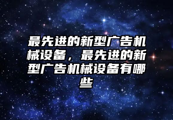 最先進(jìn)的新型廣告機(jī)械設(shè)備，最先進(jìn)的新型廣告機(jī)械設(shè)備有哪些