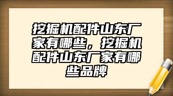 挖掘機(jī)配件山東廠家有哪些，挖掘機(jī)配件山東廠家有哪些品牌