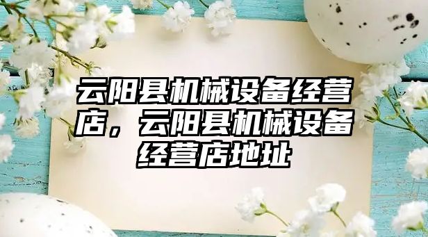 云陽縣機械設備經(jīng)營店，云陽縣機械設備經(jīng)營店地址