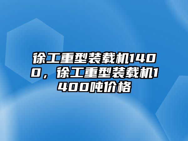 徐工重型裝載機(jī)1400，徐工重型裝載機(jī)1400噸價(jià)格